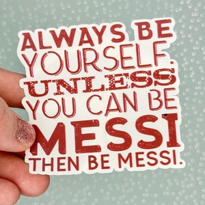 Always Be Yourself, Unless you can be Messi Waterproof vinyl sticker. Good for water bottle, laptop, or car