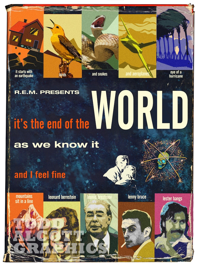 May include: A vintage album cover for the band R.E.M. with the title "World: It's the end of the as we know it and I feel fine". The cover features a collage of images including a house, birds, snakes, airplanes, a hurricane, and a skull in an atom symbol. The album cover is in a retro style with a blue background and yellow, orange, and red accents.