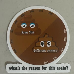 May include: A white sticker with a brown circular design featuring two poop emojis, one modern and one pixelated. The text "Same Shit" and "Different century" are included. The sticker also has the text "What's the reason for this again?"