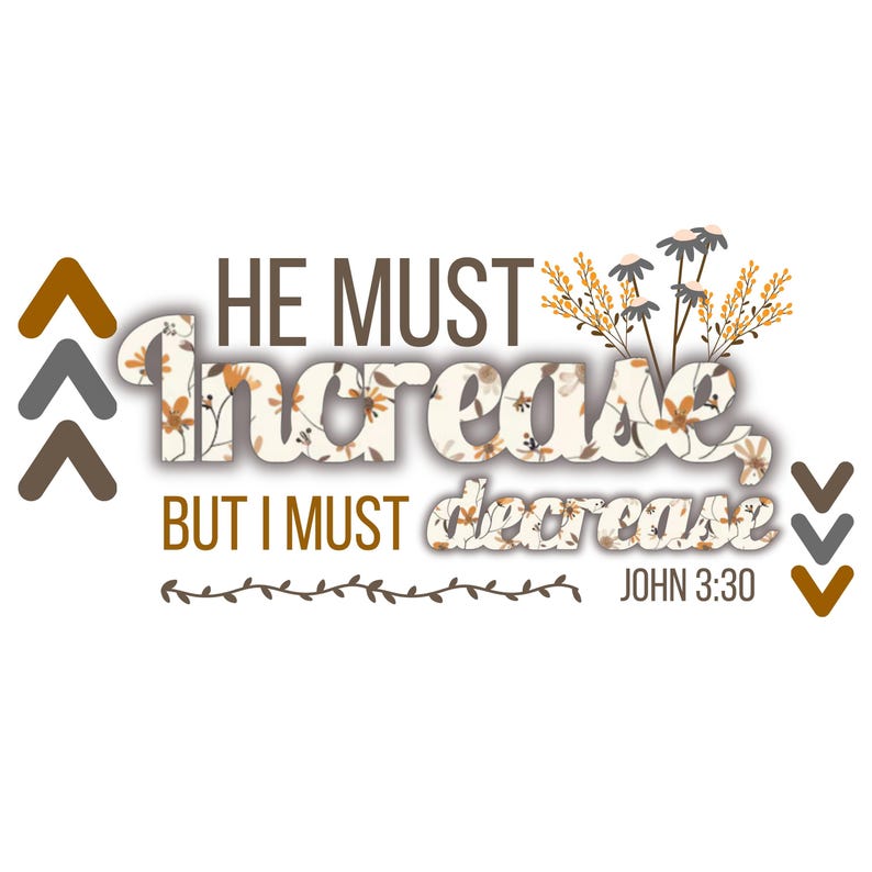 May include: A white background with the text "HE MUST increase BUT I MUST decrease" in brown and floral print. The text "JOHN 3:30" is below. Decorative arrows and floral accents are also present.