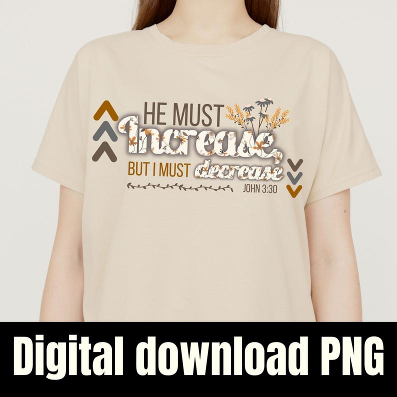 May include: A beige t-shirt featuring the text "HE MUST Increase BUT I MUST decrease" and the Bible verse John 3:30. The design incorporates brown and grey arrows, floral elements, and a decorative border. The words "Digital download PNG" are at the bottom.