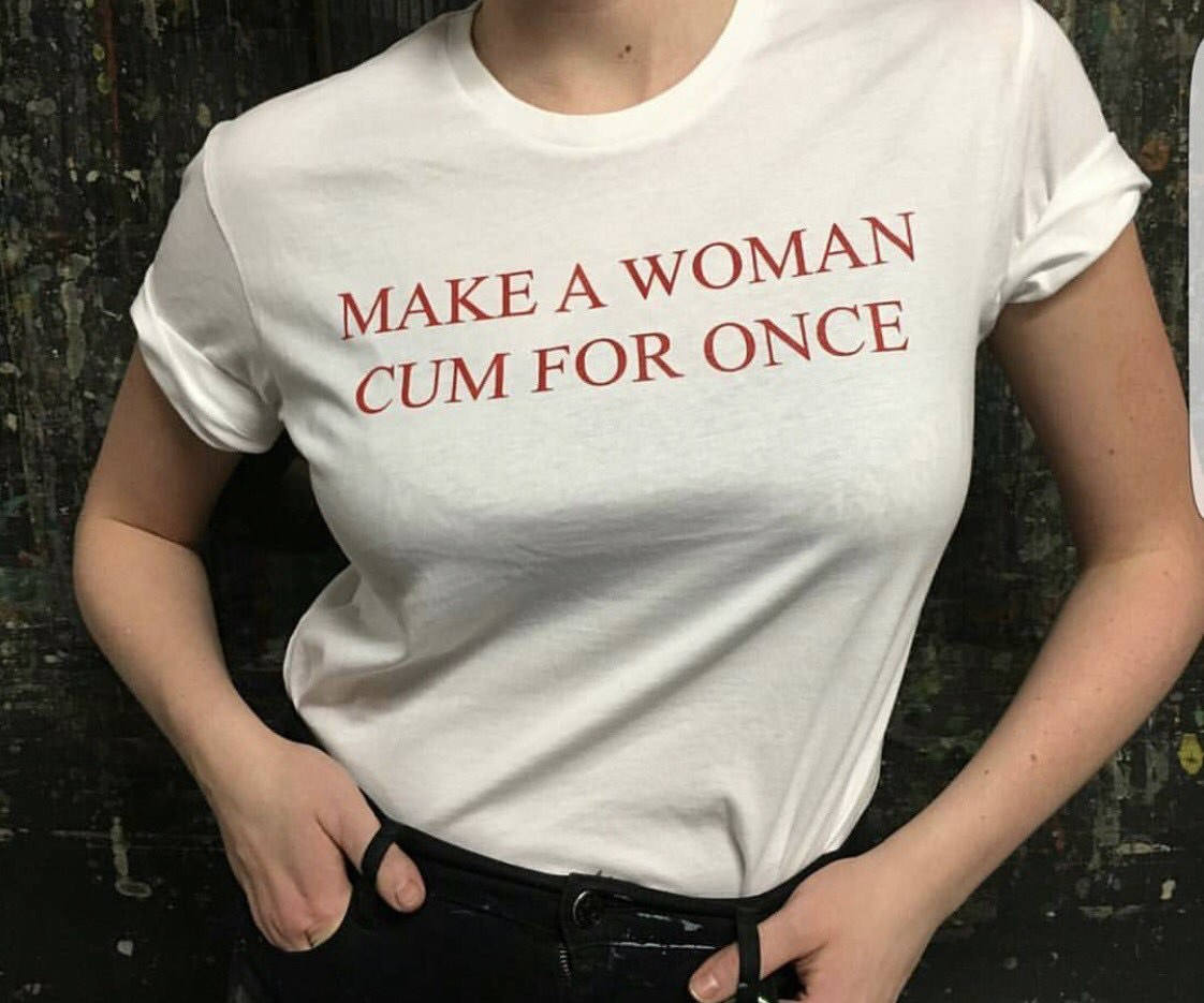 Make A Woman Cum For Once T-Shirt Make A Woman Cum For Once T-Shirt
