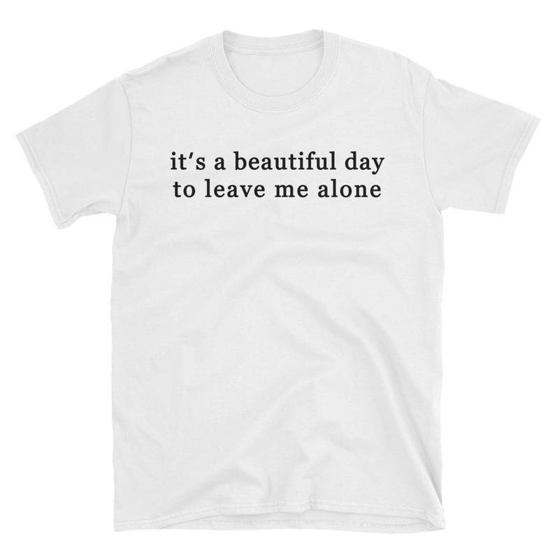 It's A Beautiful Day To Leave Me Alone T-Shirt | Etsy