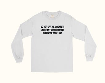 Do Not Give Me a Cigarette Under Any Circumstances No Matter What I Say  T-shirt