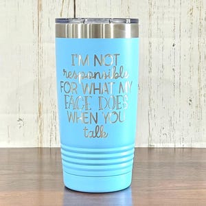 May include: A light blue stainless steel tumbler with a white inscription that reads "I'm not responsible for what my face does when you talk".
