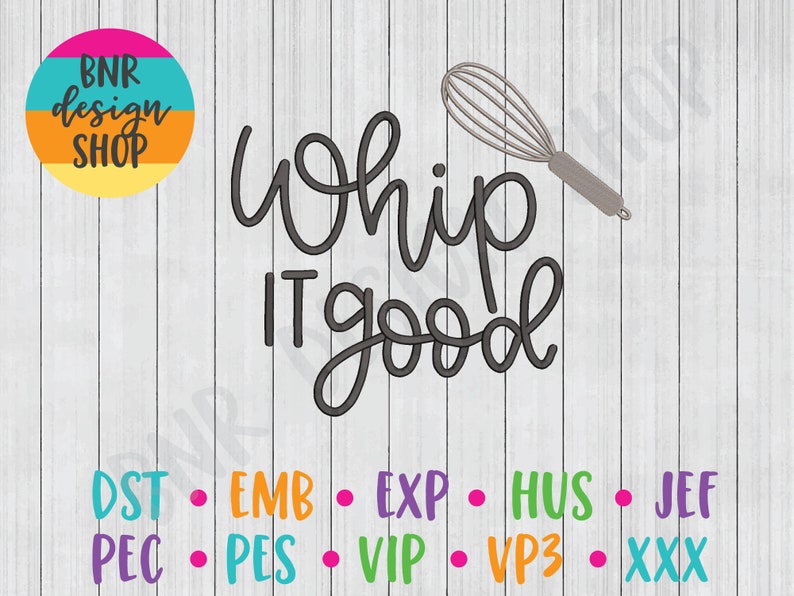 May include: Black and white text that reads "Whip It Good" with a silver whisk above the text. The text is on a woodgrain background. Below the text are the words "DST EMB EXP HUS JEF PEC PES VIP VP3 XXX" in different colors.