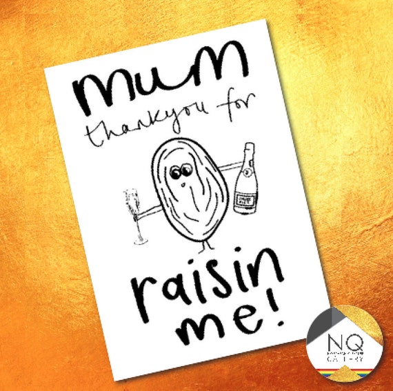 Mum thank you for raisin me! Raisin Mothers day and birthday cards