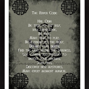 May include: A black and white image with a gray background featuring a quote about the Raven Code. The quote is written in a stylized font and includes the words "Hail Odin", "Be true to thy self", "Seek knowledge", "Be wise", "Make time to play", "Be a friend to the wolf", "Do not fear death", "Find the light within the darkness", "Use cunning and trickery to defeat your enemies", "Imagine soar high", "Discover new mysteries", and "Make every moment magical".