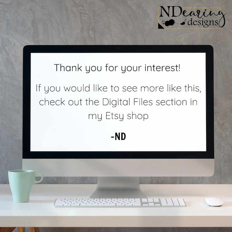 May include: A computer screen displaying a message that says "Thank you for your interest! If you would like to see more like this, check out the Digital Files section in my Etsy shop -ND".