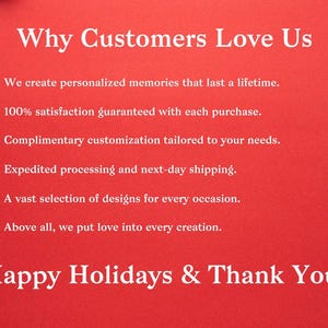 May include: Red background with white text that reads "Why Customers Love Us" followed by a list of reasons: "We create personalized memories that last a lifetime.", "100% satisfaction guaranteed with each purchase.", "Complimentary customization tailored to your needs.", "Expedited processing and next-day shipping.", "A vast selection of designs for every occasion.", "Above all, we put love into every creation.". The text "Happy Holidays & Thank You!" is at the bottom of the image.