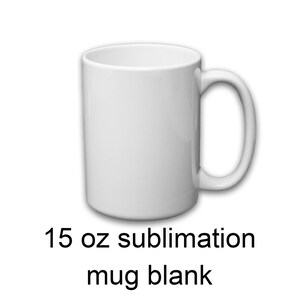 May include: White 15 oz sublimation mug blank. The mug is a standard size and shape with a rounded handle.