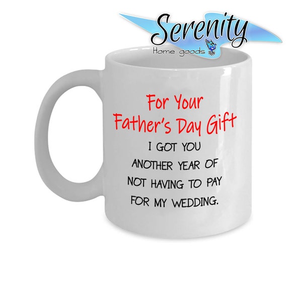 for your father's day gift i got you another year of not having to pay for my wedding