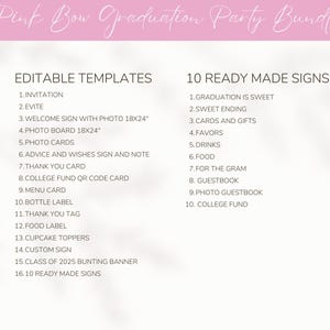 May include: A pink and white printable graduation party bundle with editable templates and 10 ready-made signs. The templates include an invitation, Evite, welcome sign with photo, photo board, photo cards, advice and wishes sign, thank you card, college fund QR code card, menu card, bottle label, thank you tag, food label, cupcake toppers, custom sign, class of 2025 bunting banner, and 10 ready-made signs. The ready-made signs include: Graduation is Sweet, Sweet Ending, Cards and Gifts, Favors, Drinks, Food, For the Gram, Guestbook, Photo Guestbook, and College Fund.