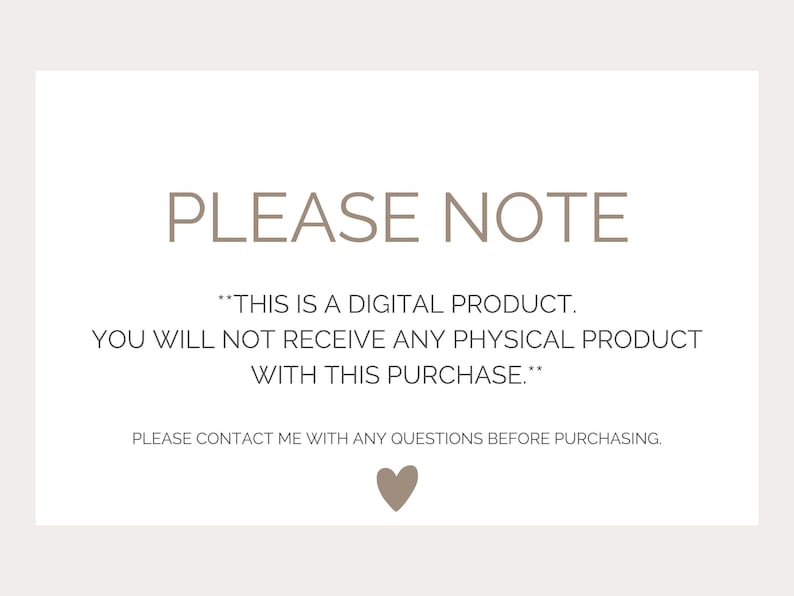 Pu&ograve; includere: Un cartello rettangolare bianco con testo beige che recita: PLEASE NOTE **THIS IS A DIGITAL PRODUCT. YOU WILL NOT RECEIVE ANY PHYSICAL PRODUCT WITH THIS PURCHASE.** PLEASE CONTACT ME WITH ANY QUESTIONS BEFORE PURCHASING. Una piccola icona a forma di cuore beige &egrave; centrata in basso.