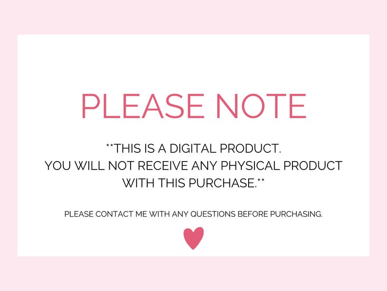 May include: A pink and white digital product notice with the text "PLEASE NOTE" in large pink letters. The text reads "This is a digital product. You will not receive any physical product with this purchase."  A small pink heart is at the bottom of the notice.
