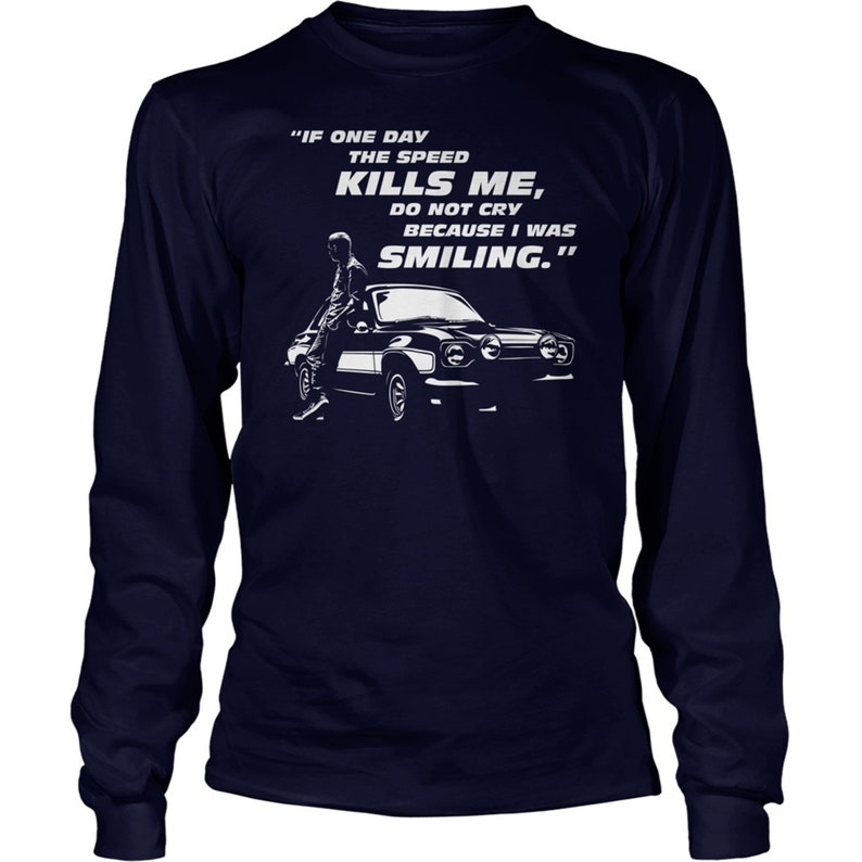 May include: A navy blue long-sleeve t-shirt with a white graphic of a man standing next to a black car. The text on the shirt reads "IF ONE DAY THE SPEED KILLS ME, DO NOT CRY BECAUSE I WAS SMILING."