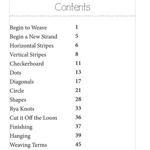 May include: A table of contents for a weaving book, listing topics such as "Begin to Weave", "Begin a New Strand", "Horizontal Stripes", "Vertical Stripes", "Checkerboard", "Dots", "Diagonals", "Circle", "Shapes", "Rya Knots", "Cut it Off the Loom", "Finishing", "Hanging", and "Weaving Terms" with corresponding page numbers.