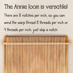 May include: A wooden loom with white warp threads strung across it. The text "The Annie loom is versatile! There are 8 notches per inch, so you can wind the warp thread 8 threads per inch or 4 threads per inch, just skip a notch." is printed above the loom.