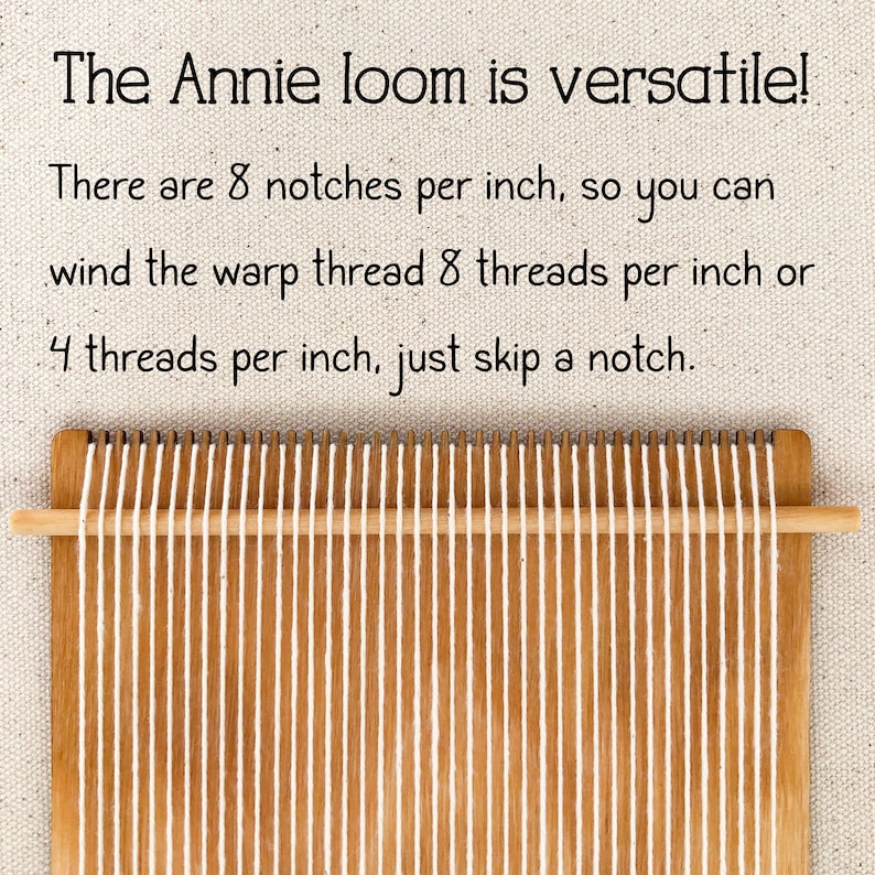 May include: A wooden loom with white warp threads strung across it. The text "The Annie loom is versatile! There are 8 notches per inch, so you can wind the warp thread 8 threads per inch or 4 threads per inch, just skip a notch." is printed above the loom.
