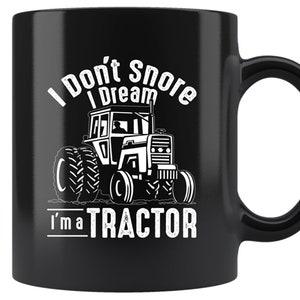Funny Tractor Coffee Mug - I Don&#39;t Snore I Dream I&#39;m A Tractor - Cool Farmer Gift Mug