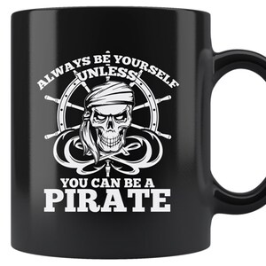 Pirate Coffee Mug - Always Be Yourself Unless You Can Be A Pirate Cup - Cool Pirate Gift Idea