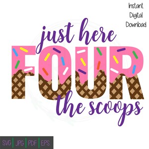 May include: A digital graphic with the words "just here FOUR the scoops" in purple script. The word "FOUR" is designed as a pink donut with sprinkles and a waffle cone base. The words "Instant Digital Download" are in the upper right corner.