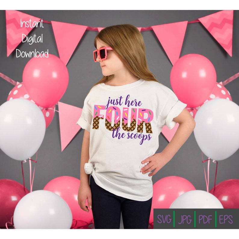 May include: A white t-shirt with the text "just here FOUR the scoops" in pink and purple, with a donut and ice cream cone design. The shirt is worn by a child, with pink sunglasses, in front of pink and white balloons and a pink banner. "Instant Digital Download" is written at the top.