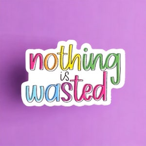 May include: A colourful sticker with the text "nothing is wasted" in a rainbow font.