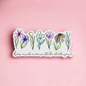May include: A sticker with a row of colorful flowers and the text "how much more will He clothe you?"