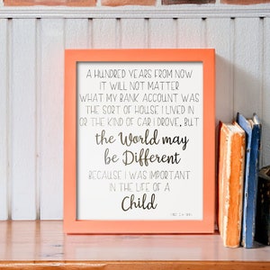 May include: A framed print with a peach-coloured frame and a white background. The print features a quote about the importance of being a child. The quote reads: "A hundred years from now it will not matter what my bank account was the sort of house I lived in or the kind of car I drove, but the world may be different because I was important in the life of a child."