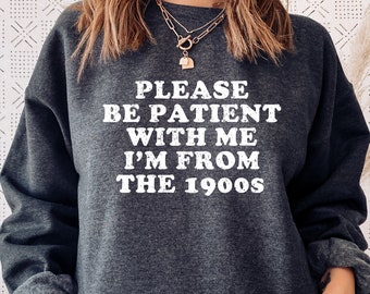 Please Be Patient With Me I'm From The 1900s Sweatshirt, Funny Millennial Shirt, 80s 90s Kids, Funny Birthday Gift, Cute Grandparents Gifts