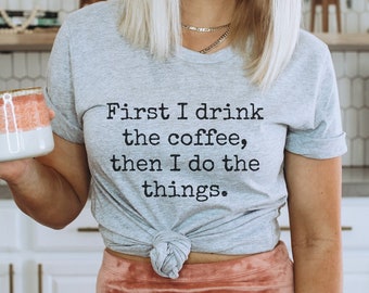 First i drink the coffee then I do the things Tshirt Coffee Lover Shirt Funny Coffee shirt Caffeine shirt Coffee addict shirt Coffee gift
