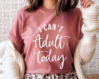 I Can't Adult Today Tshirt, Because Adulting is hard Shirt Women, Adulting Shirts, Adultish, Adult-ish Tee, Gift for Her, Funny Adult Gifts