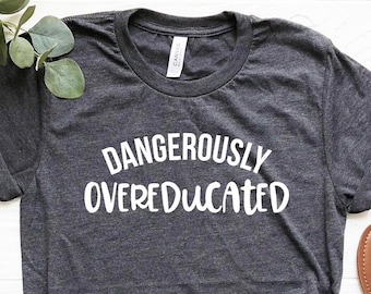 Dangerously Overeducated Shirt, Phd Shirt, Masters degree gift, PhD graduation shirt, PhD graduation gift, University College graduation Tee