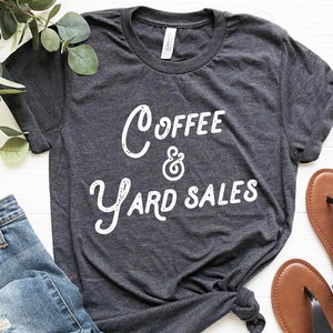Coffee And Yard Sales Shirt, Yard Sale Lover T-shirt, Garage Sales, Thrift shirt, Thrifter Thrifting Junkin, vintage, swap meet, flea market