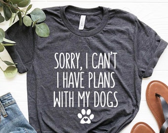 Sorry I can't I Have Plans With My Dogs Shirt, Dog mom shirt, mom of dogs, dog mama shirt, funny dog shirt, dog lover gifts, dog person gift