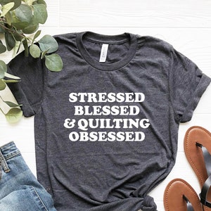 Stressed Blessed Quilting Obsessed Shirt, Quilting Shirt for Women, Quilting t-shirt Quilter Gift for Quilters, Sewing Shirt Sewer Tee GIfts