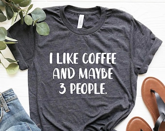 I Like Coffee And Maybe 3 People Shirt, I like coffee and maybe three people Tshirt, Funny Coffee Women T-shirts, Caffeine Coffee Lover Gift