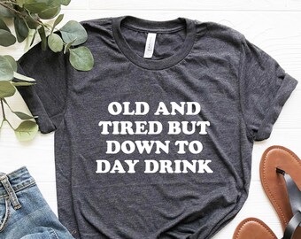 Old and Tired But Down To Day Drink Shirt, Day Drinking Shirt, Funny retirement gifts, Drinking shirts Women, retired shirt, Retiree Gift