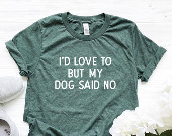 I'd Love To But My Dog Said No Tshirt Dog Mama Shirt Dog Lover Shirt funny dog shirt gift for dog lover gift for dog owner gift Cute Dog Tee