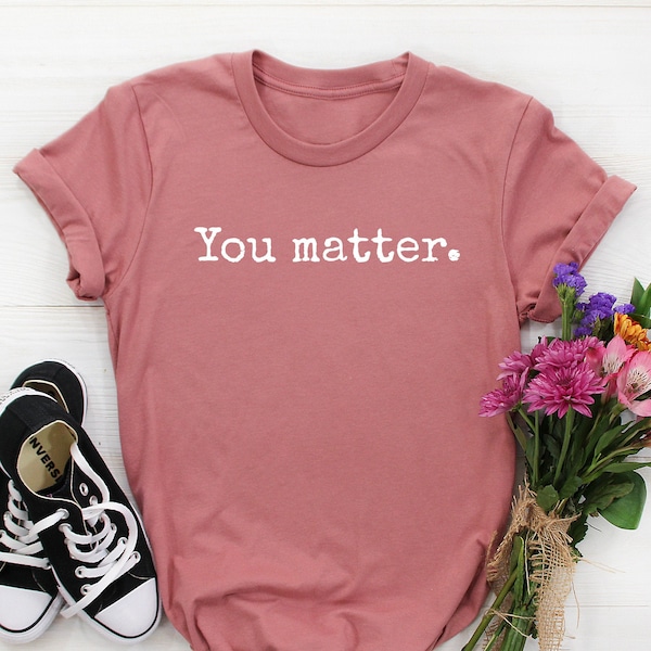 You Matter Shirt, Teacher Shirts, Mom Shirt, Motivational Shirt, Counselor Shirt, Social Worker Shirt, Mental Health Shirt, Equality Shirts