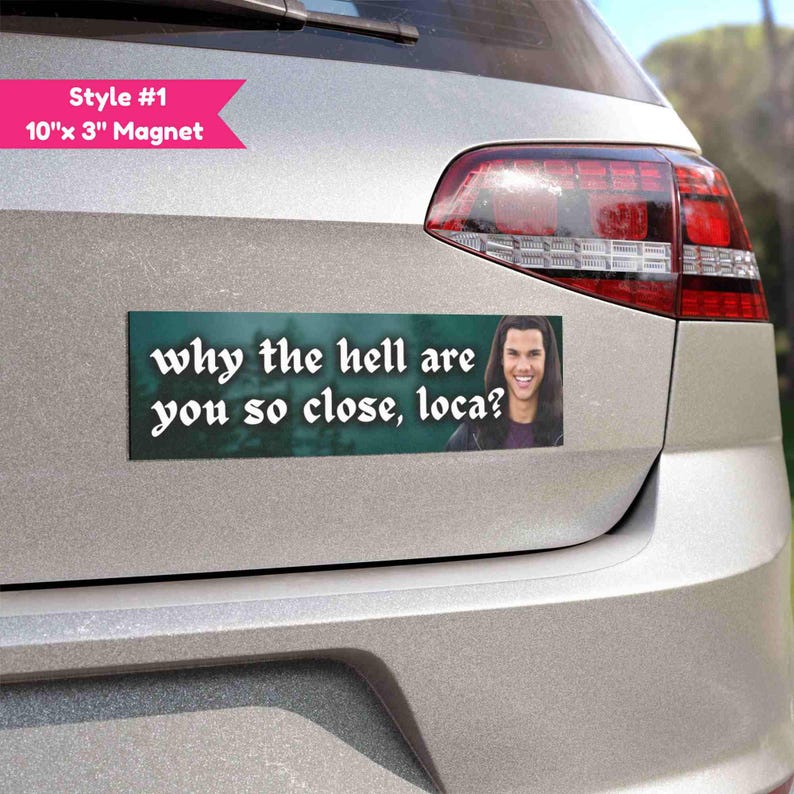 May include: A rectangular magnet, 10 inches by 3 inches, is affixed to a car. The magnet has a teal background with white text that reads "why the hell are you so close, loca?" and a photo of a smiling person.