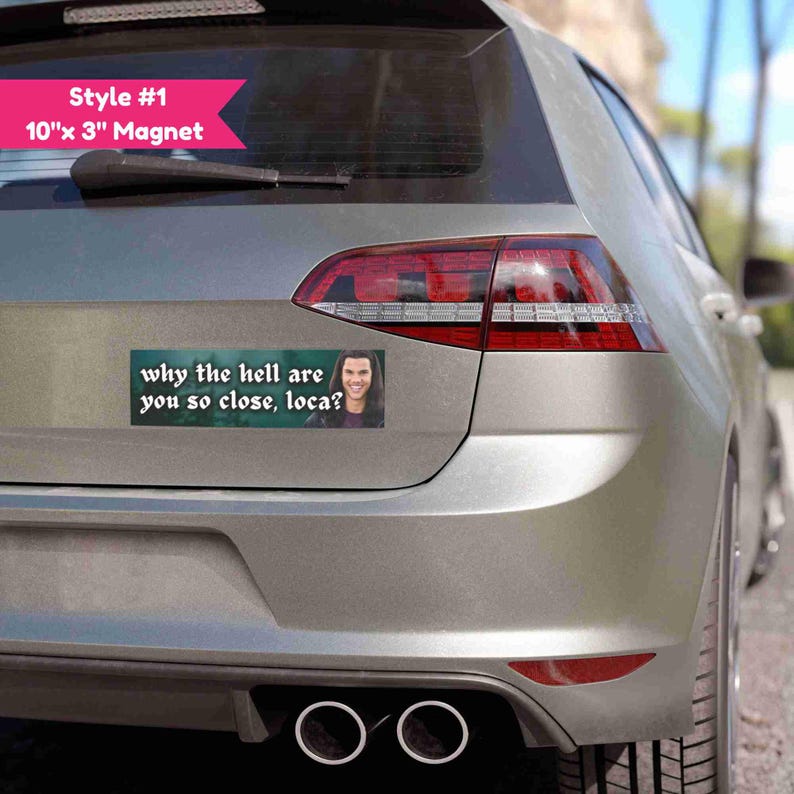 May include: A rectangular magnet, 10" x 3", is affixed to the rear of a silver car. The magnet features the text "why the hell are you so close, loca?" and an image of a person. A pink banner reads "Style #1".