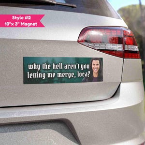 May include: A rectangular magnet, 10 inches by 3 inches, is affixed to a car. The magnet has the text "why the hell aren't you letting me merge, loca?" and a photo of a smiling person.
