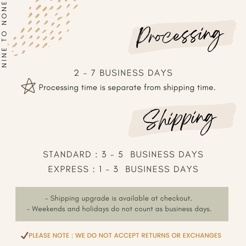 May include: A graphic with information about processing and shipping times for orders. The text reads: "Processing: 2-7 business days. Processing time is separate from shipping time. Shipping: Standard: 3-5 business days. Express: 1-3 business days. Shipping upgrade is available at checkout. Weekends and holidays do not count as business days. Please note: We do not accept returns or exchanges."