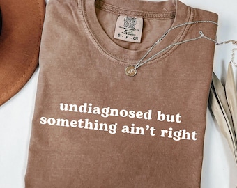 Undiagnosed But Something Ain't Right Shirt Comfort Colors Funny Sarcasm T-Shirt for Women Sarcastic Humor Tee Adult Humor Mental Health Tee