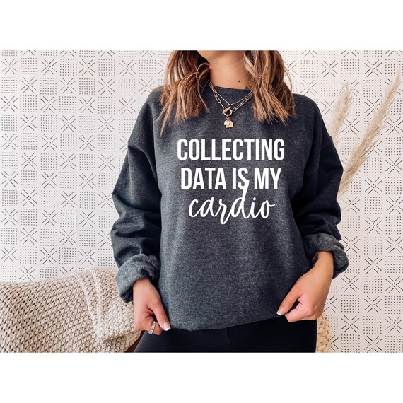 Collecting Data is My Cardio Sweatshirt, Data scientist, data analyst, data analytics, psychology psychologist engineer developer, BIA Gifts
