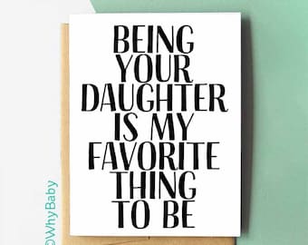 May include: White card with black text that reads "Being your daughter is my favorite thing to be".