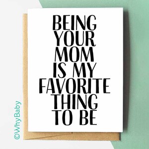 May include: A white card with black text that reads "Being your mom is my favorite thing to be".