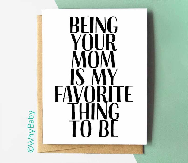 May include: A white card with black text that reads "Being your mom is my favorite thing to be".